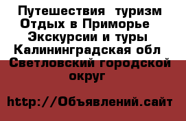 Путешествия, туризм Отдых в Приморье - Экскурсии и туры. Калининградская обл.,Светловский городской округ 